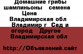 Домашние грибы шампиньоны – семена! › Цена ­ 1 980 - Владимирская обл., Владимир г. Сад и огород » Другое   . Владимирская обл.